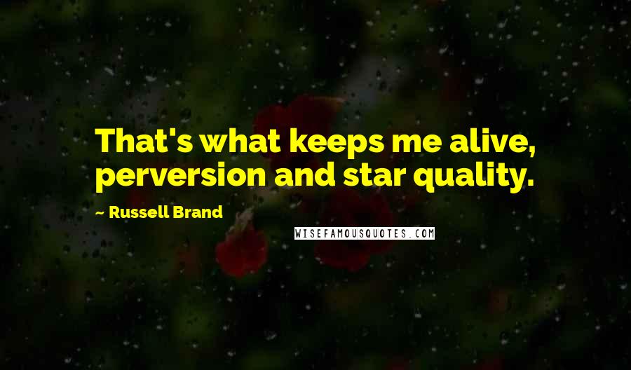 Russell Brand Quotes: That's what keeps me alive, perversion and star quality.