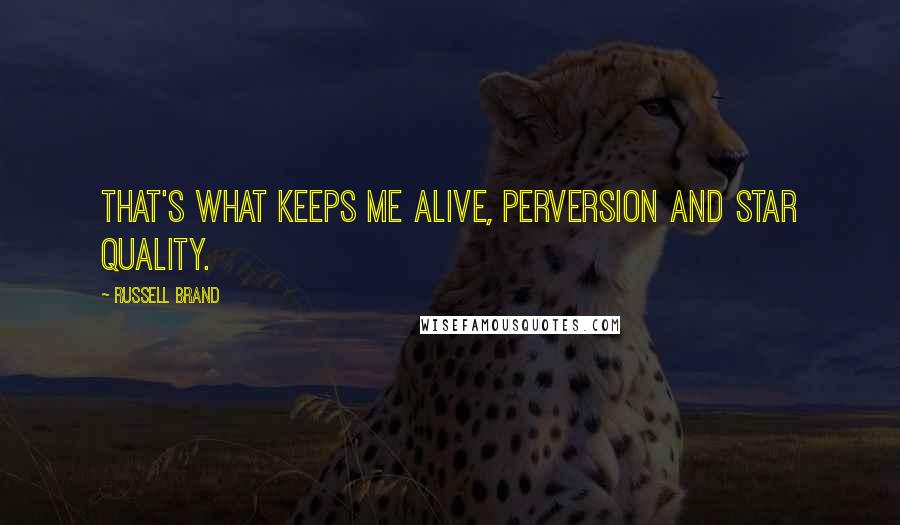 Russell Brand Quotes: That's what keeps me alive, perversion and star quality.