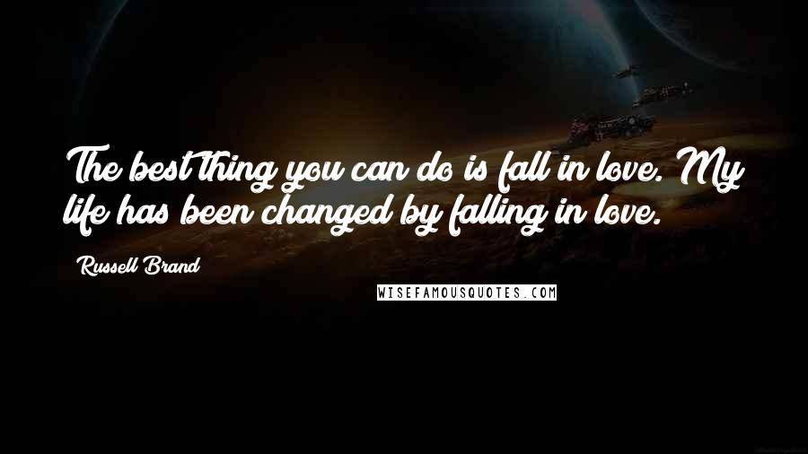 Russell Brand Quotes: The best thing you can do is fall in love. My life has been changed by falling in love.