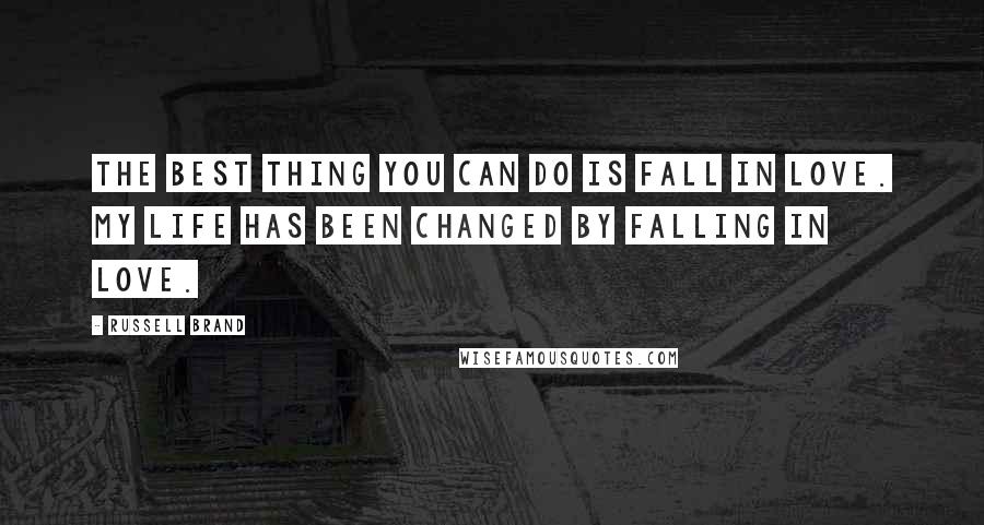 Russell Brand Quotes: The best thing you can do is fall in love. My life has been changed by falling in love.