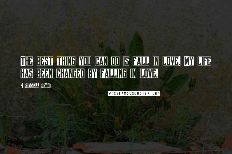 Russell Brand Quotes: The best thing you can do is fall in love. My life has been changed by falling in love.