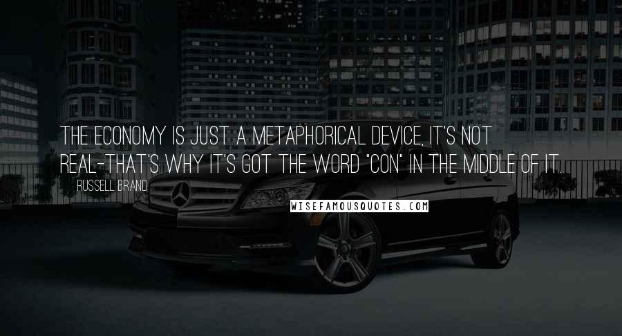 Russell Brand Quotes: The economy is just a metaphorical device, it's not real-that's why it's got the word "con" in the middle of it.