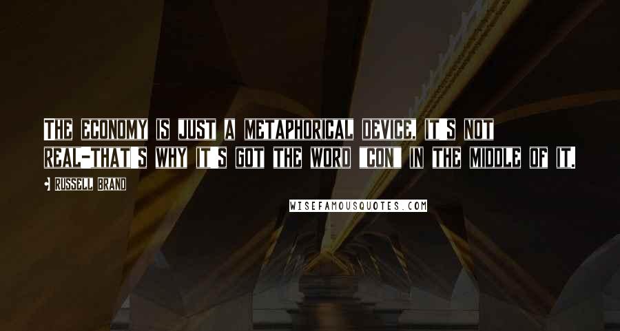 Russell Brand Quotes: The economy is just a metaphorical device, it's not real-that's why it's got the word "con" in the middle of it.