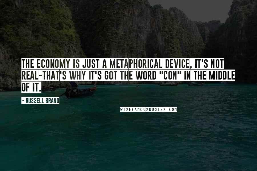 Russell Brand Quotes: The economy is just a metaphorical device, it's not real-that's why it's got the word "con" in the middle of it.