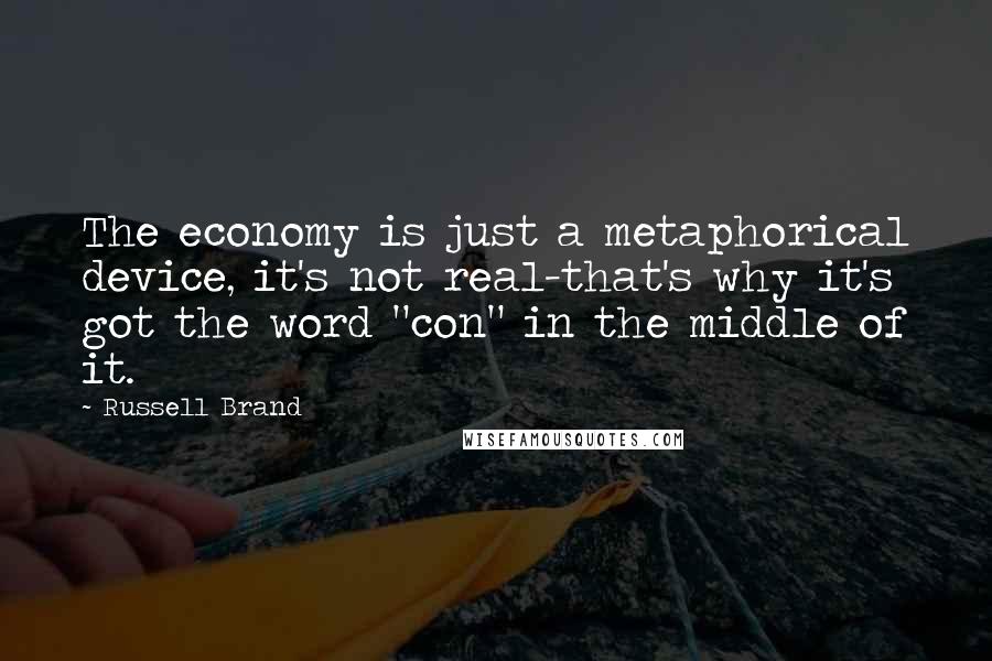 Russell Brand Quotes: The economy is just a metaphorical device, it's not real-that's why it's got the word "con" in the middle of it.