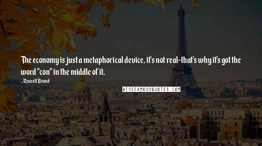Russell Brand Quotes: The economy is just a metaphorical device, it's not real-that's why it's got the word "con" in the middle of it.