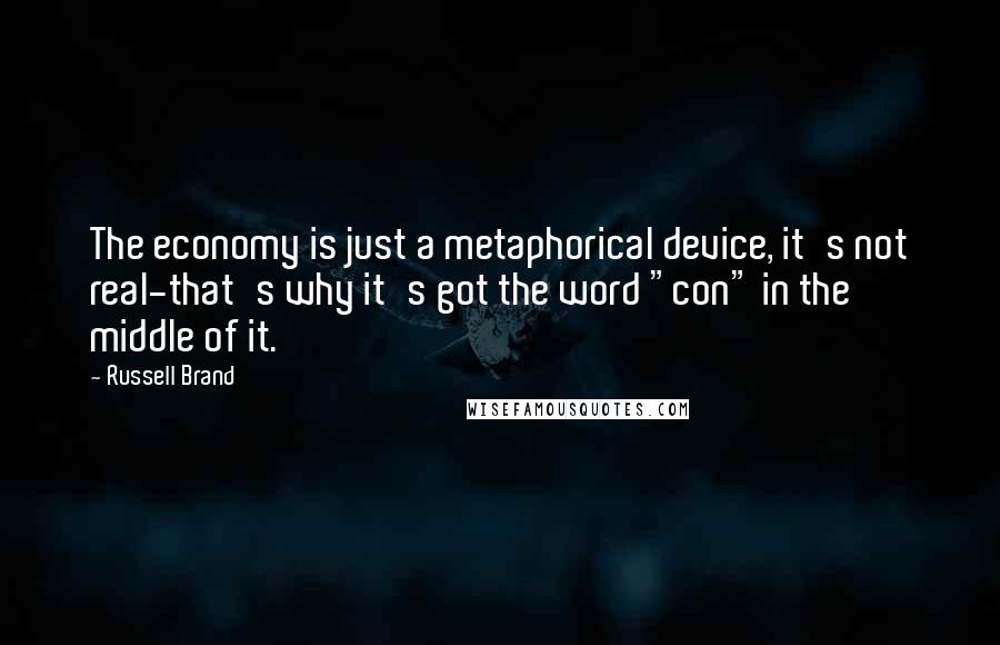 Russell Brand Quotes: The economy is just a metaphorical device, it's not real-that's why it's got the word "con" in the middle of it.