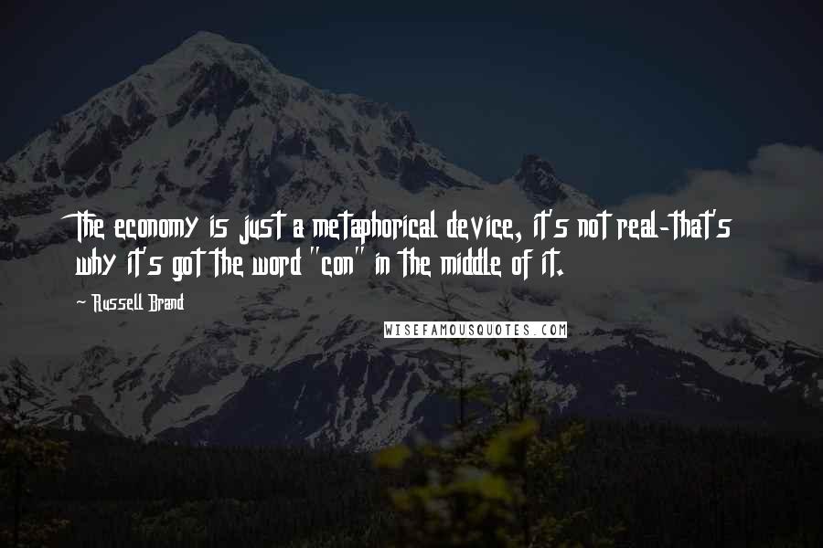 Russell Brand Quotes: The economy is just a metaphorical device, it's not real-that's why it's got the word "con" in the middle of it.