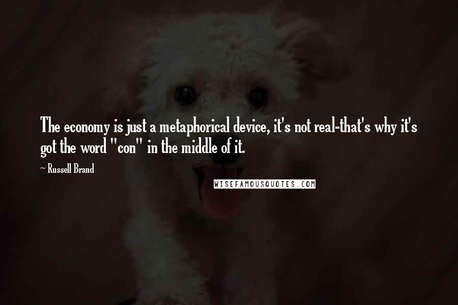 Russell Brand Quotes: The economy is just a metaphorical device, it's not real-that's why it's got the word "con" in the middle of it.