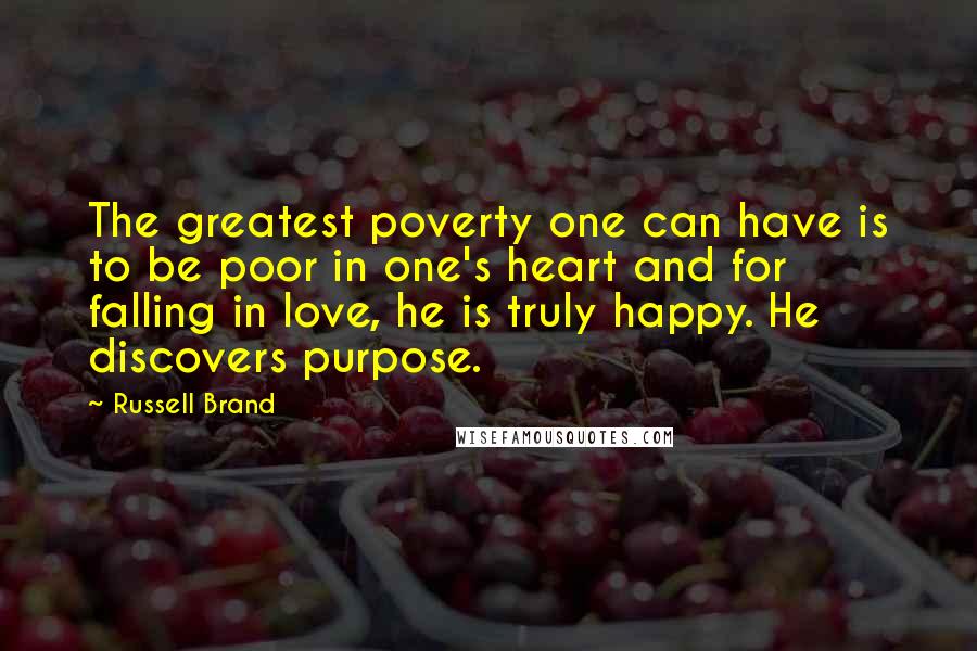 Russell Brand Quotes: The greatest poverty one can have is to be poor in one's heart and for falling in love, he is truly happy. He discovers purpose.