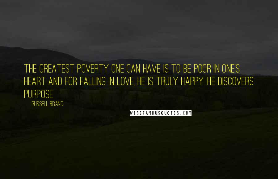 Russell Brand Quotes: The greatest poverty one can have is to be poor in one's heart and for falling in love, he is truly happy. He discovers purpose.