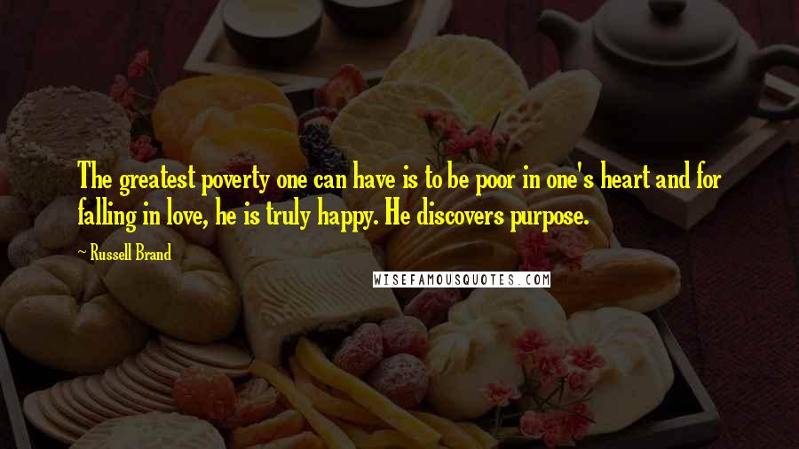 Russell Brand Quotes: The greatest poverty one can have is to be poor in one's heart and for falling in love, he is truly happy. He discovers purpose.