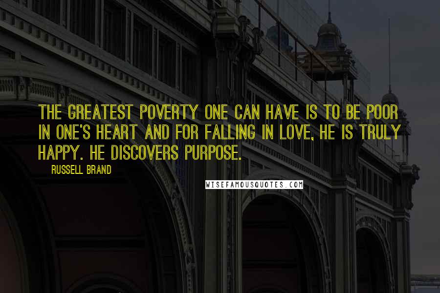Russell Brand Quotes: The greatest poverty one can have is to be poor in one's heart and for falling in love, he is truly happy. He discovers purpose.