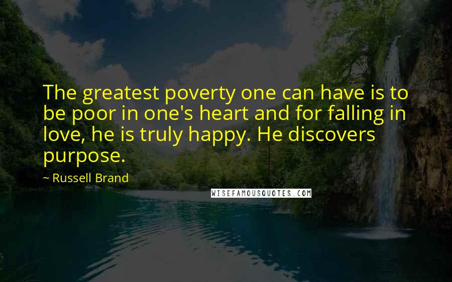 Russell Brand Quotes: The greatest poverty one can have is to be poor in one's heart and for falling in love, he is truly happy. He discovers purpose.