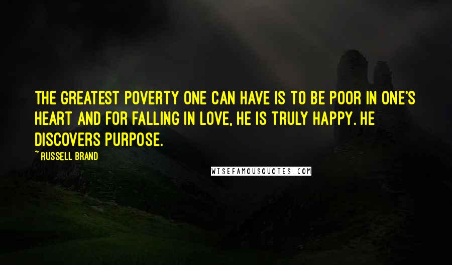 Russell Brand Quotes: The greatest poverty one can have is to be poor in one's heart and for falling in love, he is truly happy. He discovers purpose.