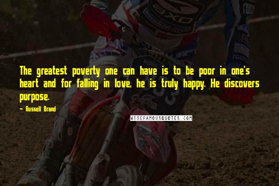 Russell Brand Quotes: The greatest poverty one can have is to be poor in one's heart and for falling in love, he is truly happy. He discovers purpose.