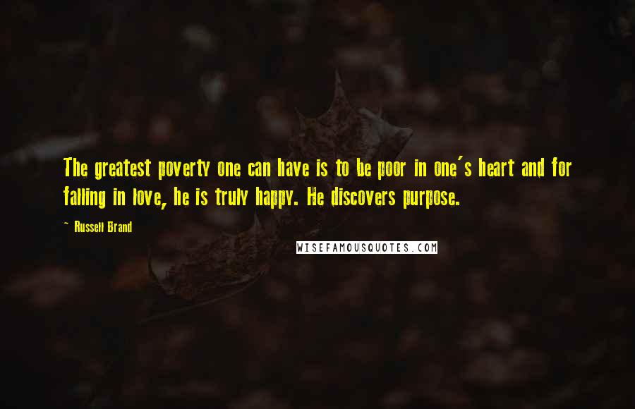 Russell Brand Quotes: The greatest poverty one can have is to be poor in one's heart and for falling in love, he is truly happy. He discovers purpose.