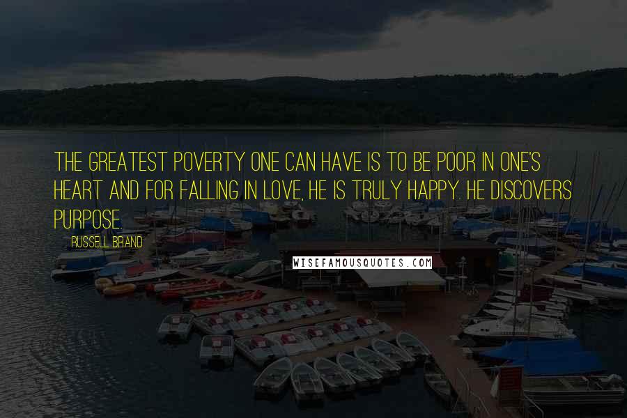 Russell Brand Quotes: The greatest poverty one can have is to be poor in one's heart and for falling in love, he is truly happy. He discovers purpose.