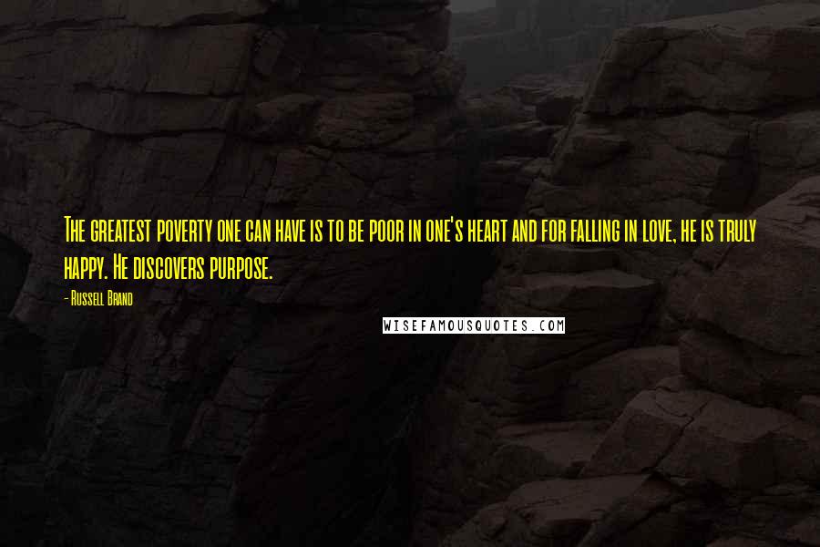 Russell Brand Quotes: The greatest poverty one can have is to be poor in one's heart and for falling in love, he is truly happy. He discovers purpose.