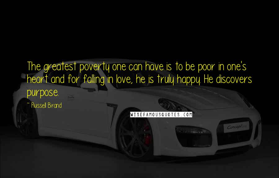 Russell Brand Quotes: The greatest poverty one can have is to be poor in one's heart and for falling in love, he is truly happy. He discovers purpose.