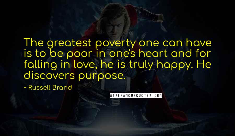 Russell Brand Quotes: The greatest poverty one can have is to be poor in one's heart and for falling in love, he is truly happy. He discovers purpose.