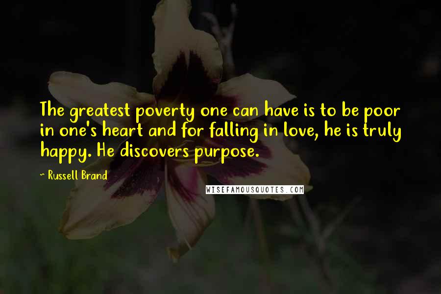 Russell Brand Quotes: The greatest poverty one can have is to be poor in one's heart and for falling in love, he is truly happy. He discovers purpose.