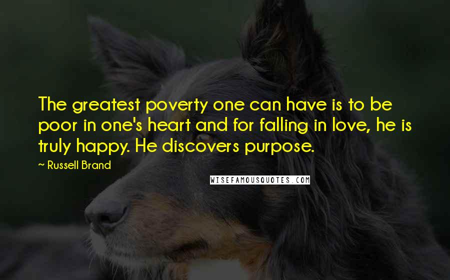 Russell Brand Quotes: The greatest poverty one can have is to be poor in one's heart and for falling in love, he is truly happy. He discovers purpose.