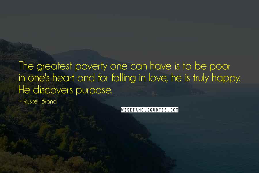 Russell Brand Quotes: The greatest poverty one can have is to be poor in one's heart and for falling in love, he is truly happy. He discovers purpose.