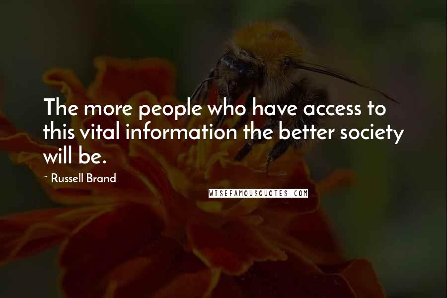 Russell Brand Quotes: The more people who have access to this vital information the better society will be.