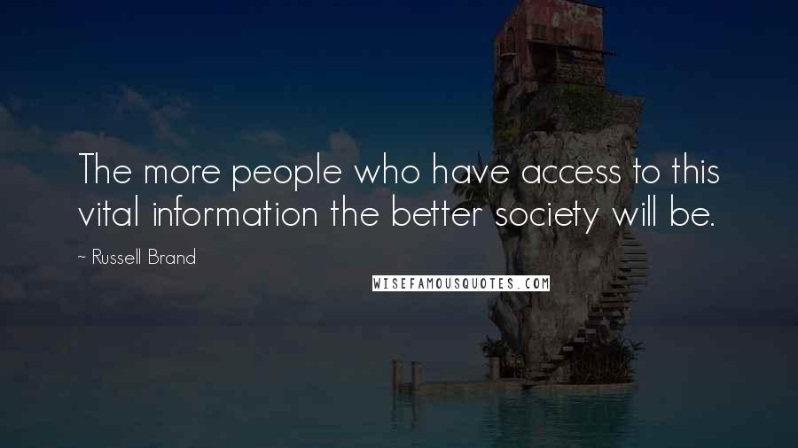 Russell Brand Quotes: The more people who have access to this vital information the better society will be.