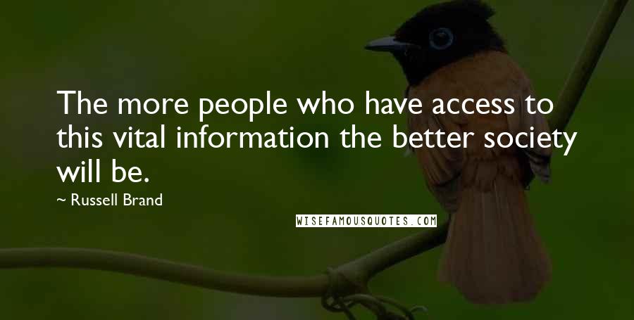 Russell Brand Quotes: The more people who have access to this vital information the better society will be.