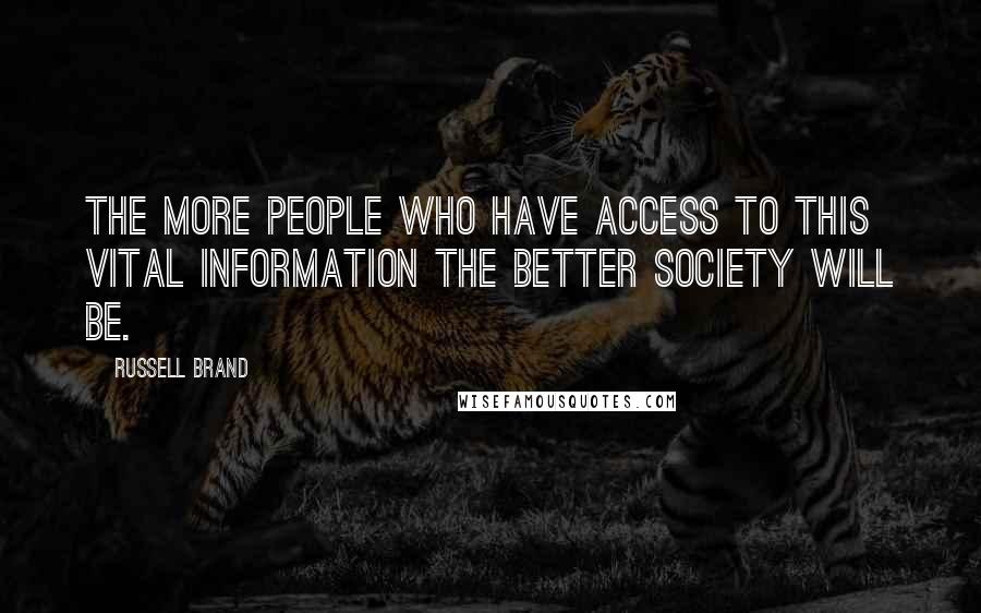 Russell Brand Quotes: The more people who have access to this vital information the better society will be.