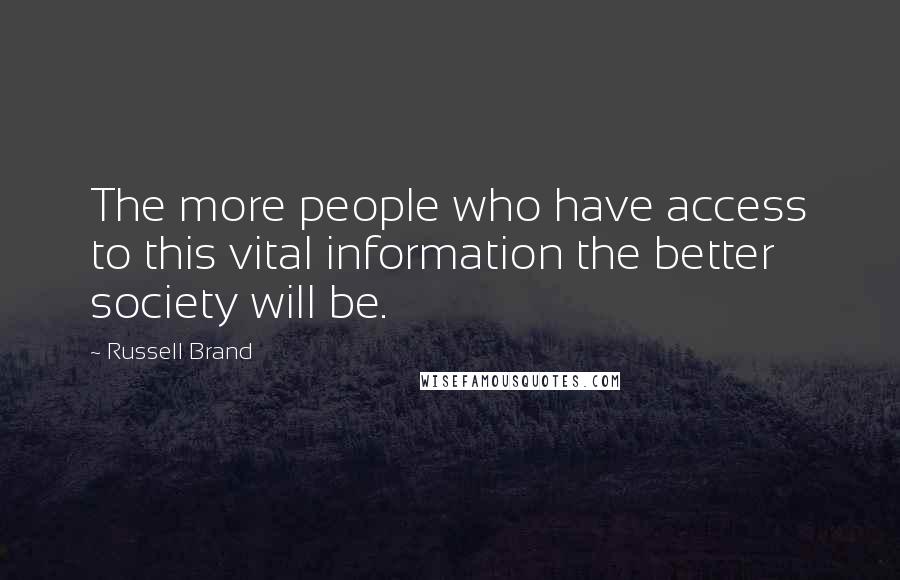 Russell Brand Quotes: The more people who have access to this vital information the better society will be.