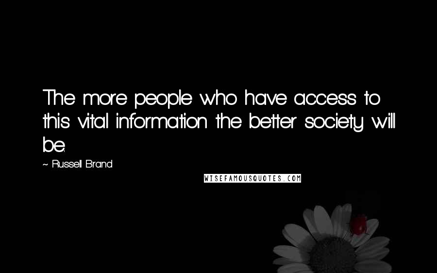 Russell Brand Quotes: The more people who have access to this vital information the better society will be.