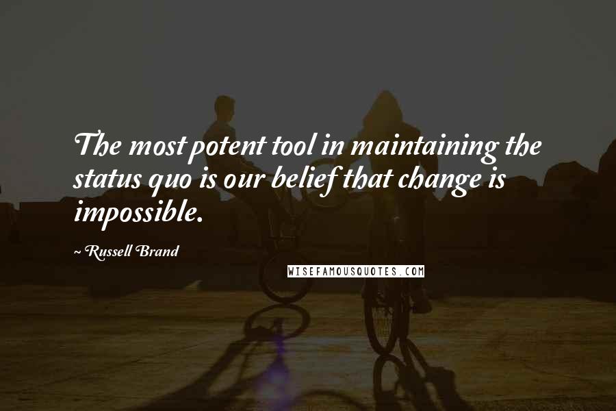 Russell Brand Quotes: The most potent tool in maintaining the status quo is our belief that change is impossible.