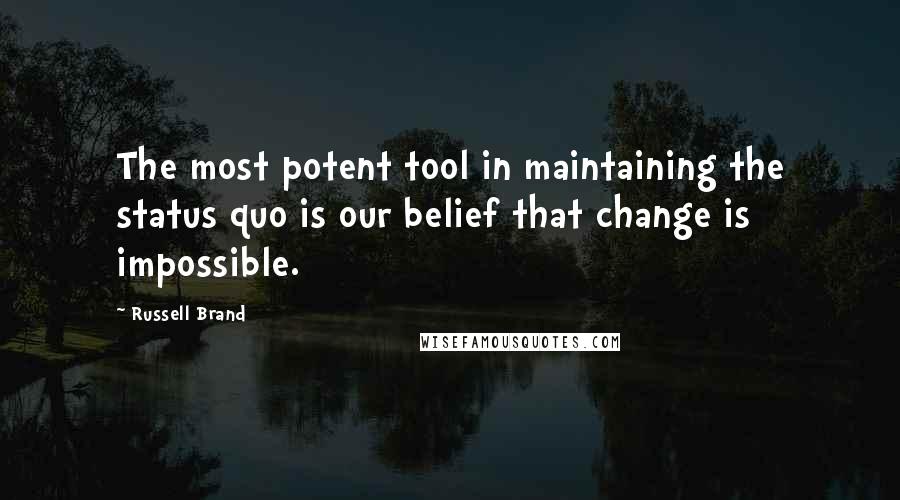 Russell Brand Quotes: The most potent tool in maintaining the status quo is our belief that change is impossible.