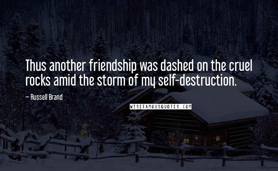 Russell Brand Quotes: Thus another friendship was dashed on the cruel rocks amid the storm of my self-destruction.