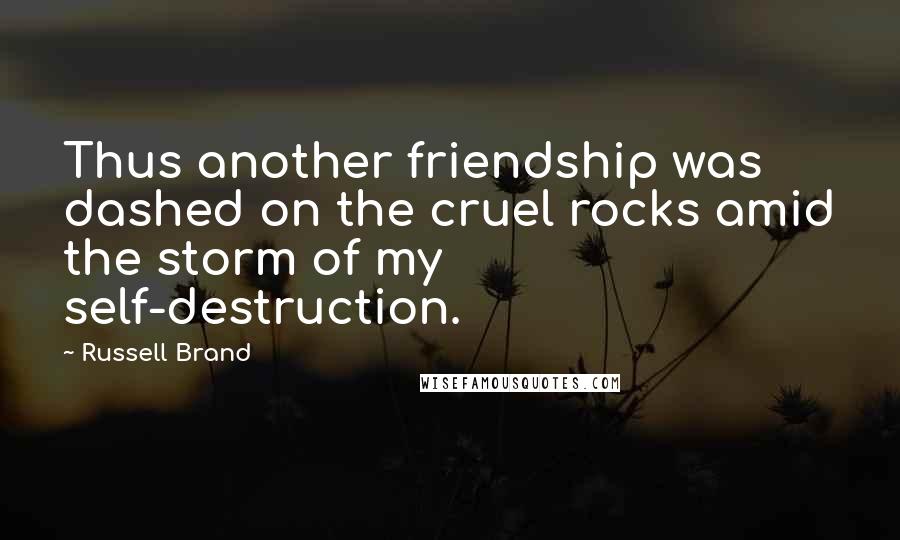 Russell Brand Quotes: Thus another friendship was dashed on the cruel rocks amid the storm of my self-destruction.