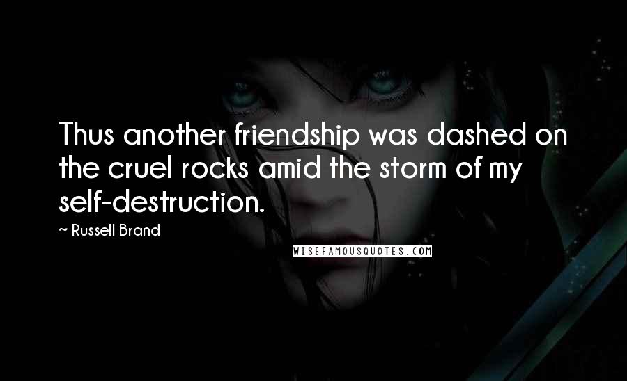 Russell Brand Quotes: Thus another friendship was dashed on the cruel rocks amid the storm of my self-destruction.