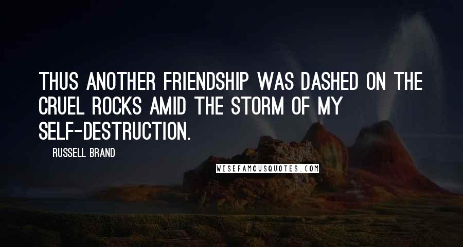 Russell Brand Quotes: Thus another friendship was dashed on the cruel rocks amid the storm of my self-destruction.