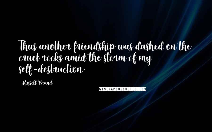 Russell Brand Quotes: Thus another friendship was dashed on the cruel rocks amid the storm of my self-destruction.