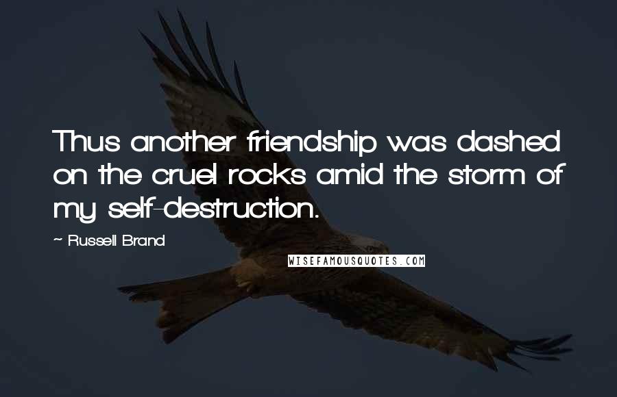 Russell Brand Quotes: Thus another friendship was dashed on the cruel rocks amid the storm of my self-destruction.