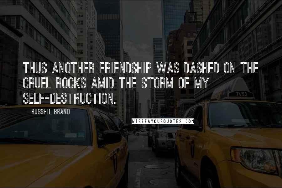 Russell Brand Quotes: Thus another friendship was dashed on the cruel rocks amid the storm of my self-destruction.