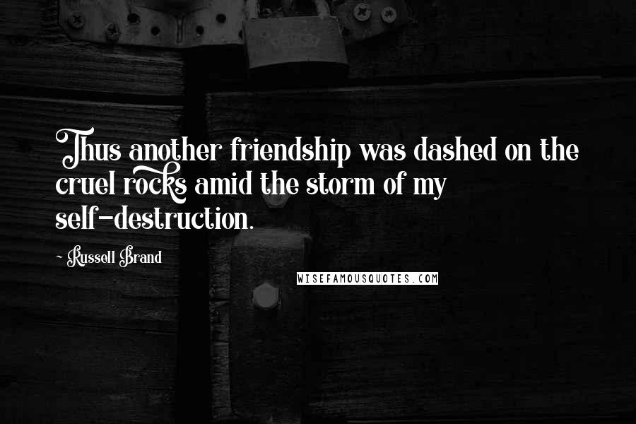 Russell Brand Quotes: Thus another friendship was dashed on the cruel rocks amid the storm of my self-destruction.