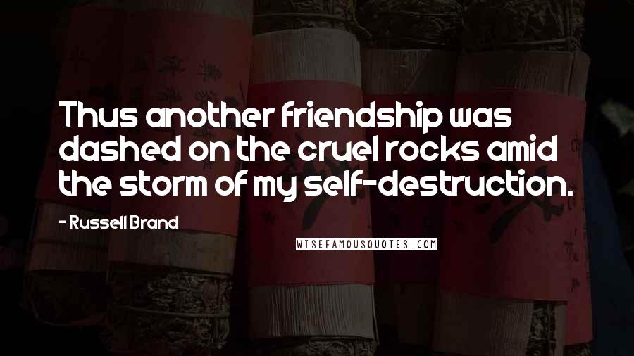 Russell Brand Quotes: Thus another friendship was dashed on the cruel rocks amid the storm of my self-destruction.