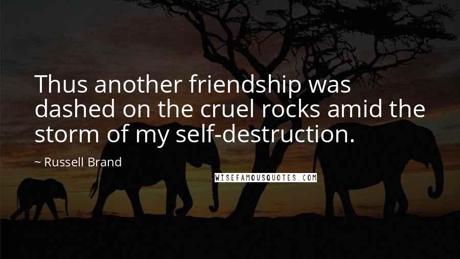 Russell Brand Quotes: Thus another friendship was dashed on the cruel rocks amid the storm of my self-destruction.