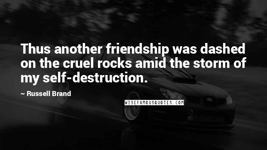 Russell Brand Quotes: Thus another friendship was dashed on the cruel rocks amid the storm of my self-destruction.