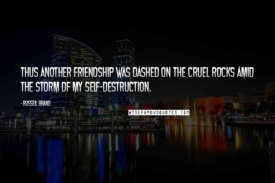 Russell Brand Quotes: Thus another friendship was dashed on the cruel rocks amid the storm of my self-destruction.