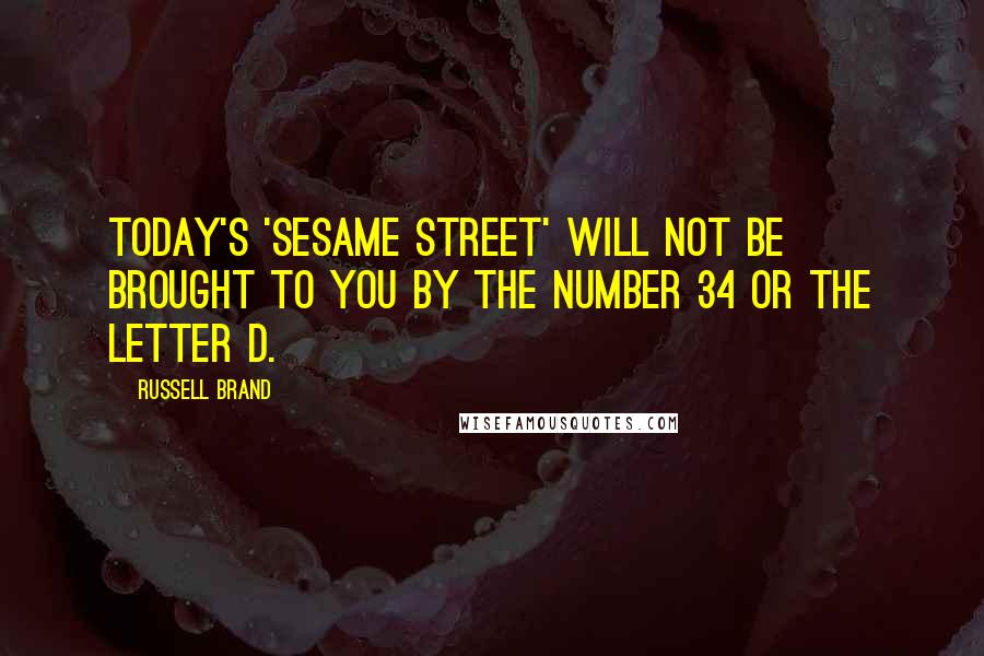 Russell Brand Quotes: Today's 'Sesame Street' will NOT be brought to you by the number 34 or the letter D.