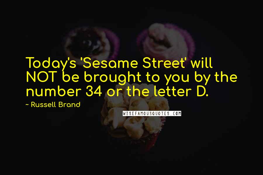 Russell Brand Quotes: Today's 'Sesame Street' will NOT be brought to you by the number 34 or the letter D.